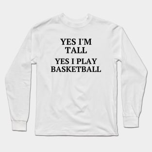 Yes I'm tall, yes I play basketball Long Sleeve T-Shirt